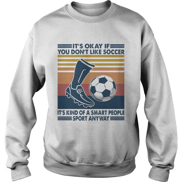 Its Okay If You Dont Like Soccer Its Kind Of A Smart People Sport Anyway Vintage Retro shirt