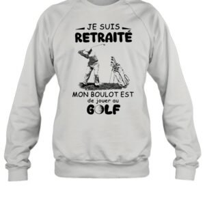 Je Suis Retraite Mon Boulot Est De Jouer Au Golf Shirt