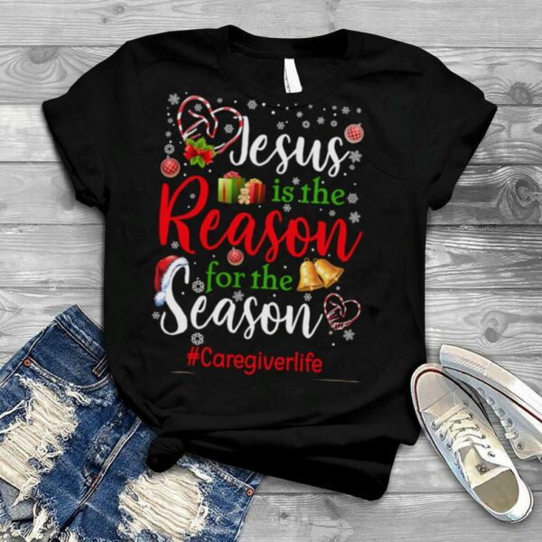 Jesus Is The Reason For The Season Care Giver Life Christmas Shirt