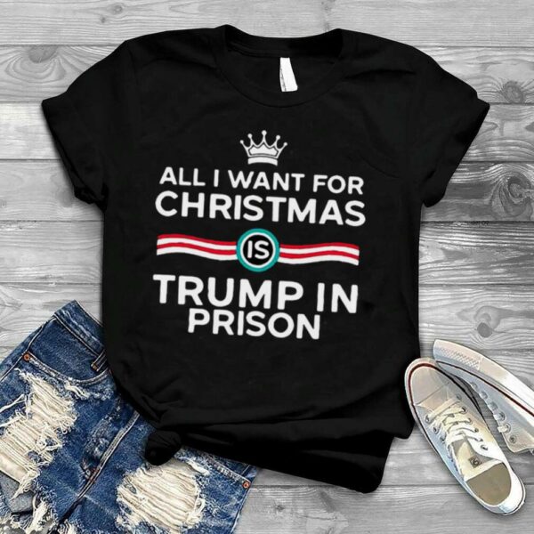 King All I Want For Christmas Is Trump In Prison T shirt