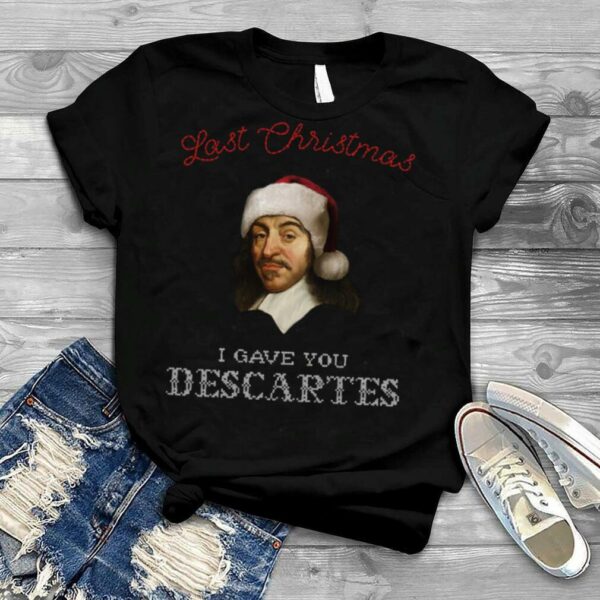 Last Christmas I Gave You Descartes Funny Xmas Philosophy shirt