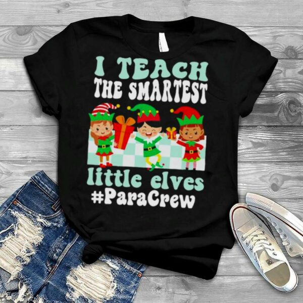 Merry Christmas Elf I teach the smartest little elves #Para Crew shirt