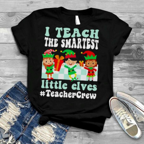 Merry Christmas Elf I teach the smartest little elves #Teacher Crew shirt