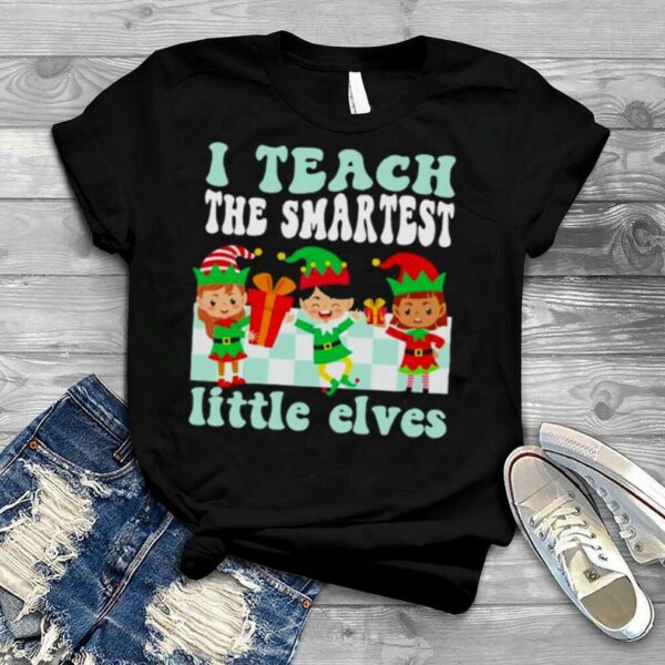 Merry Christmas Elf I teach the smartest little elves shirt