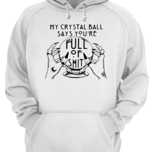My Crystal Ball Says You’re Full Of Shit Shirt