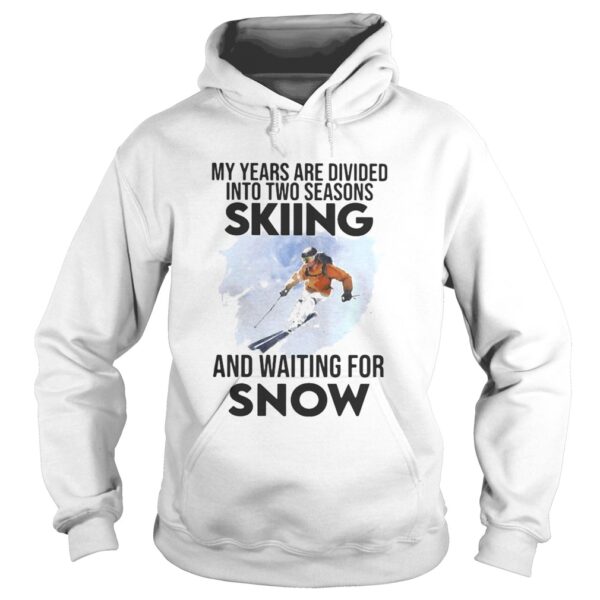 My Years Are Divided Into Two Seasons Skiing And Waiting For Snow shirt