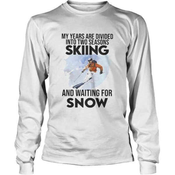 My Years Are Divided Into Two Seasons Skiing And Waiting For Snow shirt