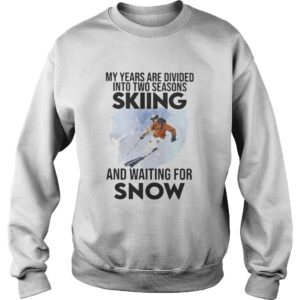 My Years Are Divided Into Two Seasons Skiing And Waiting For Snow shirt 3