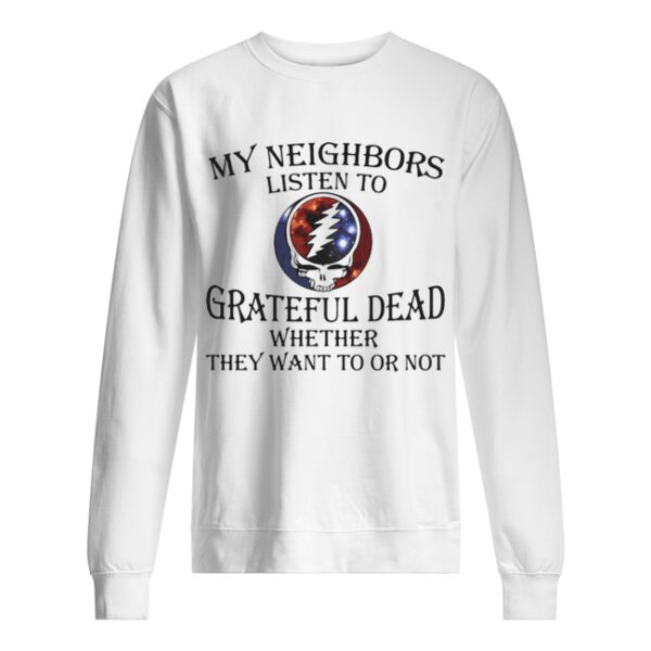 My neighbors listen to grateful dead whether they want to or not shirt