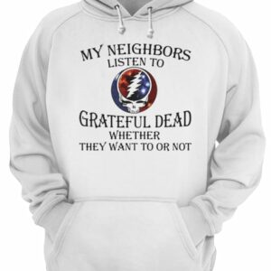 My neighbors listen to grateful dead whether they want to or not shirt 3