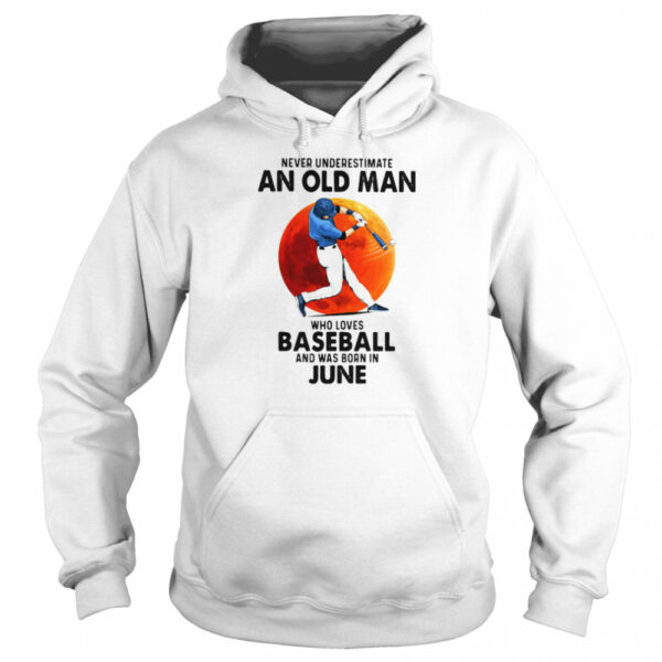 Never Underestimate An Old Man Who Loves Baseball And Was Born In June shirt