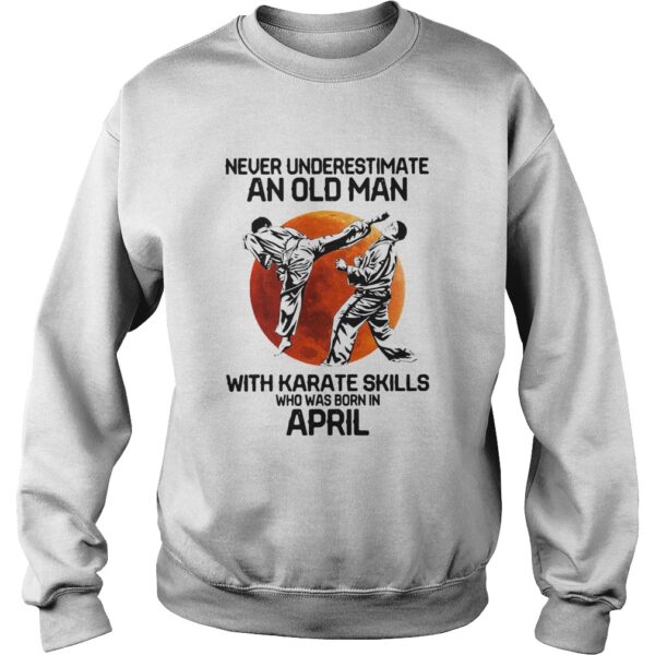 Never Underestimate An Old Man With Karate Skills Who Was Born In April shirt