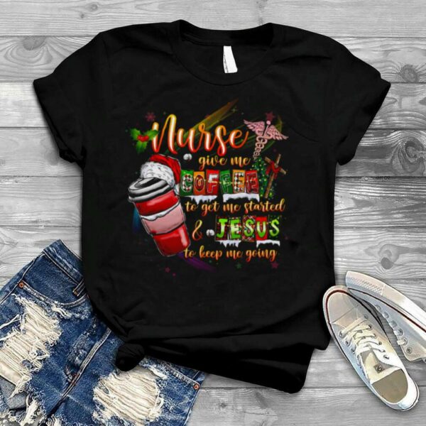 Nurse Give My To Get The Me Started And Jesus To Keep Me Going Merry Christmas Shirt