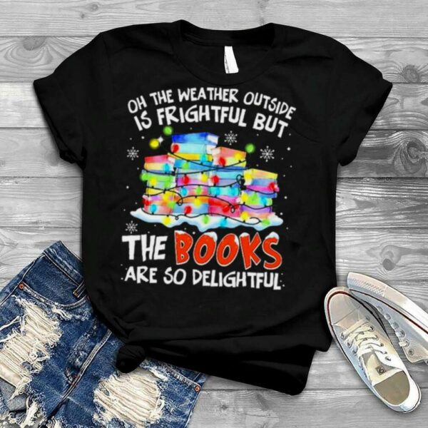 Oh the weather outside is frightful but the Books are so delightful Merry Christmas light shirt