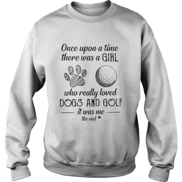 Once Upon A Time There Was A Girl Who Really Loved Dogs And Golf It Was Me The End shirt