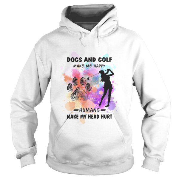 Paw dogs and golf make me happy humans make my head shirt