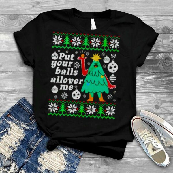 Put your balls allover me ugly christmas ugly shirt