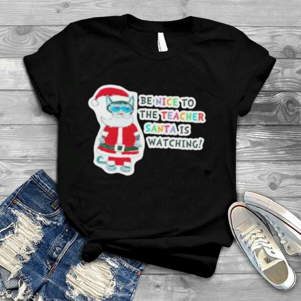 Santa Claus Cat Be Nice To The Teacher Santa Is Watching Christmas Shirt