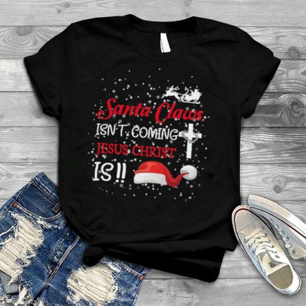 Santa Claus Isn’t Coming Jesus Christ Is Christmas Shirt