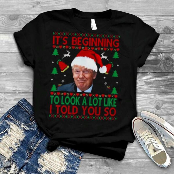 Santa Donald Trump It’s beginning to look a lot like I told You so Ugly Christmas shirt