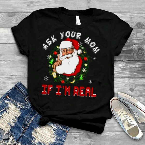 Santa Is Real Ask Your Mom If I’m Real Christmas shirt