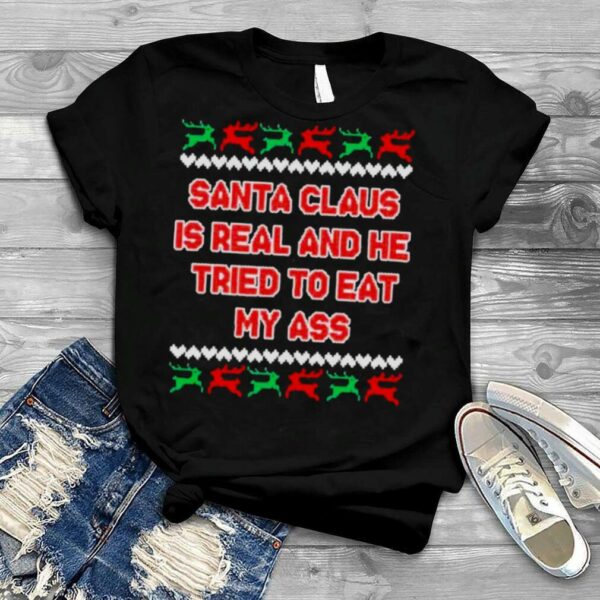 Santa claus is real and he tried to eat my ass ugly Christmas T shirt