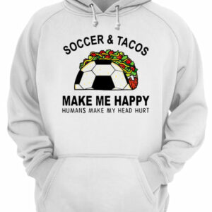 Soccer amp Tacos Make Me Happy Humans Make My Head Hurt shirts 3