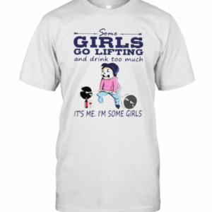 Some Girls Go Lifting And Drink Too Much Its Me I’M Some Girls T-Shirt