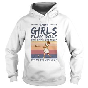 Some Girls Play Golf And Drink Too Much Its Me Im Some Girls Vintage shirt Some Girls Play Golf And Drink Too Much Its Me Im Some Girls Vintage shirt