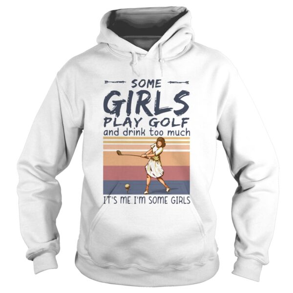 Some Girls Play Golf And Drink Too Much Its Me Im Some Girls Vintage shirt