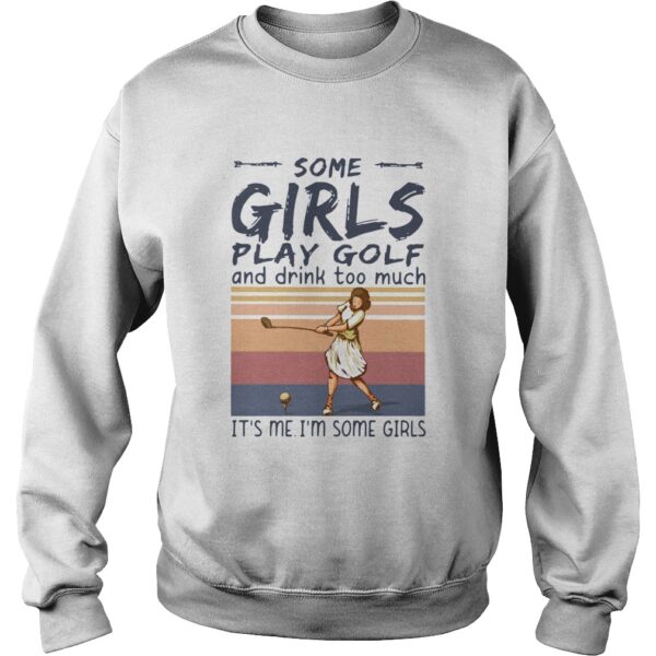 Some Girls Play Golf And Drink Too Much Its Me Im Some Girls Vintage shirt