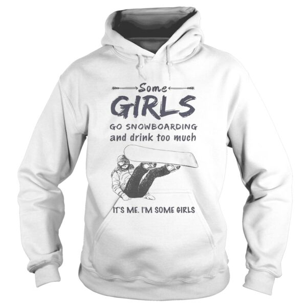 Some girls go snowboarding and drink too much its me im some girls shirt