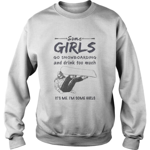 Some girls go snowboarding and drink too much its me im some girls shirt