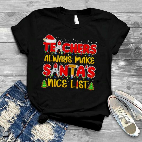 Teachers always make santa’s nice list Christmas shirt