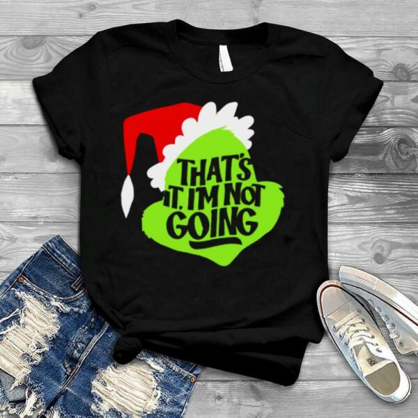 That’s It I’m Not Going Grinch Christmas shirt