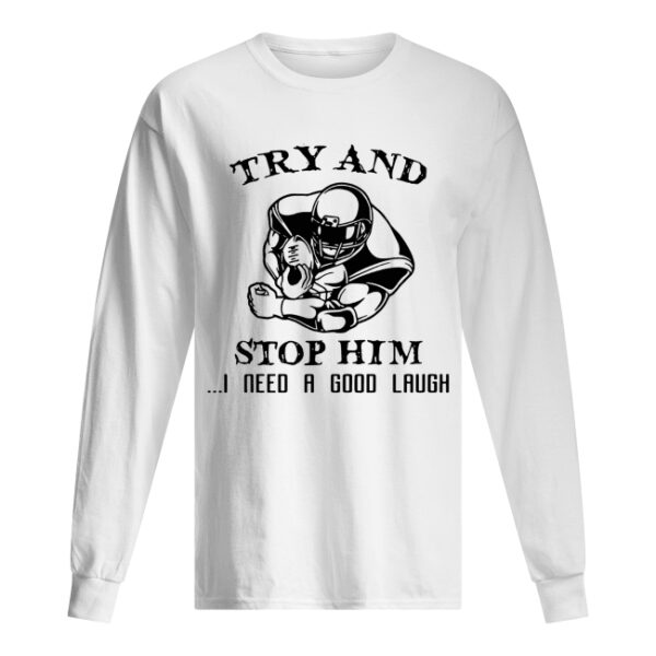 Try and Stop him I need a good laugh shirt