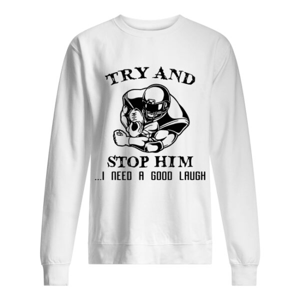 Try and Stop him I need a good laugh shirt