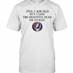 Yes I Am Old But I Saw The Grateful Dead On Stage T-Shirt