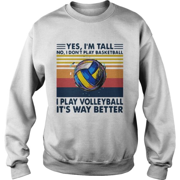 Yes Im Tall No I Dont Play Basketball I Play Volleyball Its Way Better Vintage shirt