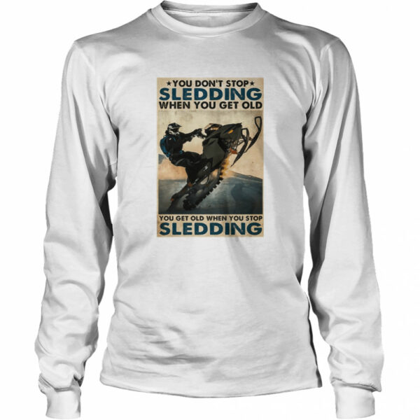 You Don’t Stop Sledding When You Get Older You Get Old When You Stop Sledding shirt