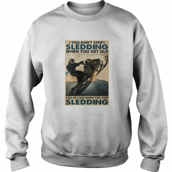 You Don’t Stop Sledding When You Get Older You Get Old When You Stop Sledding shirt