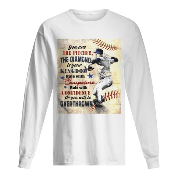 You are the pitcher the diamond is your kingdom rule with composure confidence or you will be overthrown shirt