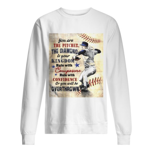 You are the pitcher the diamond is your kingdom rule with composure confidence or you will be overthrown shirt