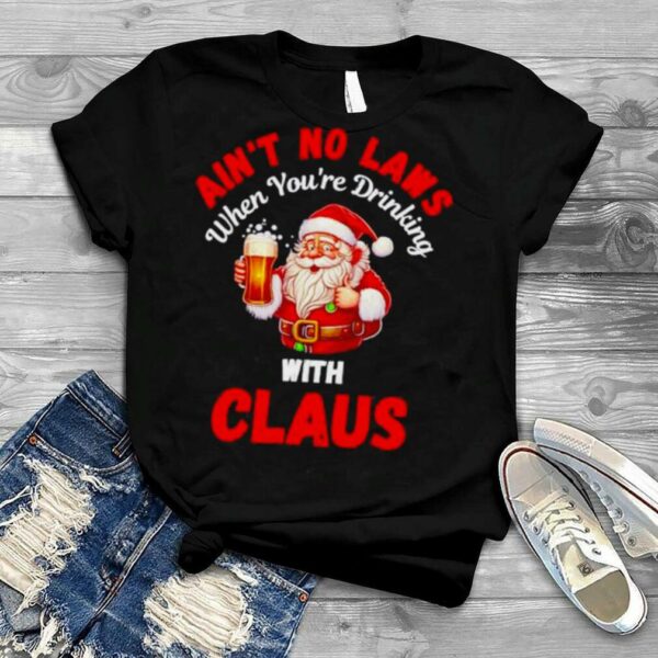 ain’t no laws when you’re drinking with Claus Christmas shirt