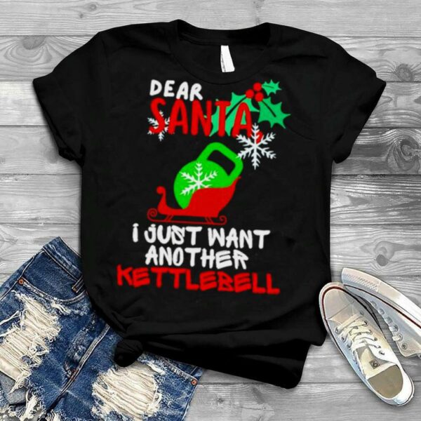 dear Santa I just want another Kettlebell Christmas shirt