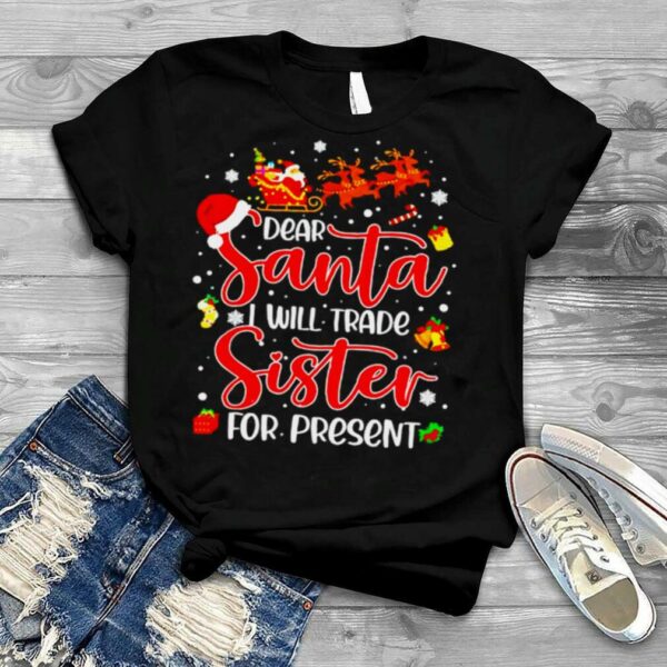 dear Santa I will trade a sister for presents Christmas shirt