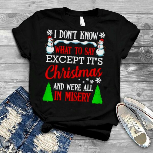 i dont know what to say except it’s Christmas and we’re all in misery shirt