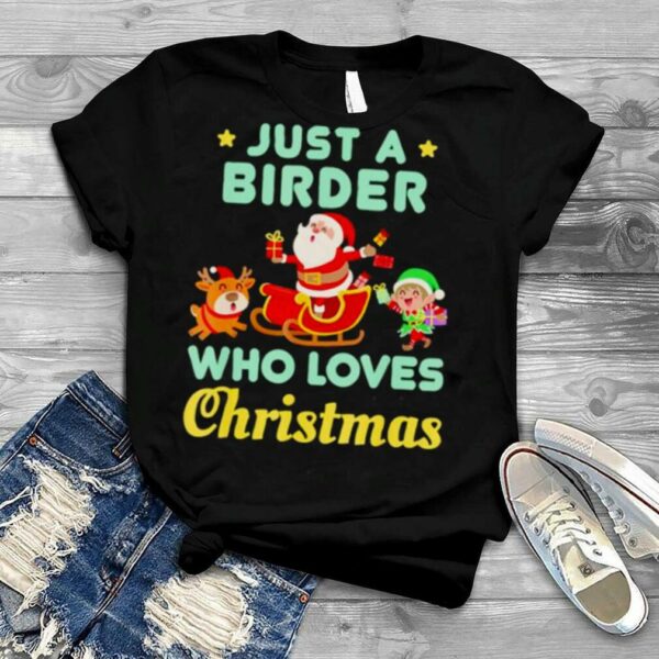 just a birder who loves Christmas holiday Santa reindeer Elf shirt