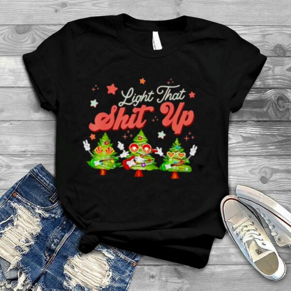 light that shit up Christmas trees Christmas holiday shirt