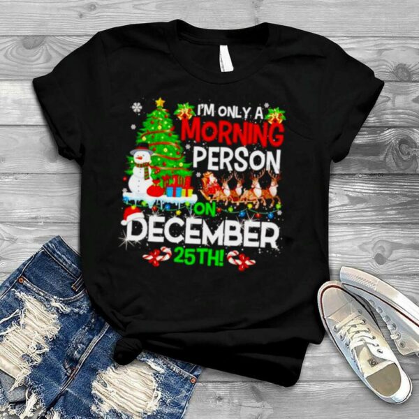 merry Christmas i’m only a morning person on December 25th shirt